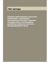 Сборник действующих трактатов, конвенций и соглашений, заключенных Россией с другими государствами и касающихся различных вопросов частного международного права
