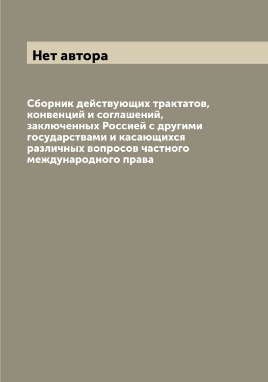 Обложка книги «Сборник действующих трактатов, конвенций и соглашений, заключенных Россией с другими государствами и касающихся различных вопросов частного международного права» — Нет автора, ISBN 9785519822206