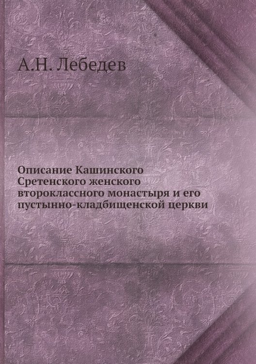 Описание Кашинского Сретенского женского второклассного монастыря и его пустынно-кладбищенской церкви