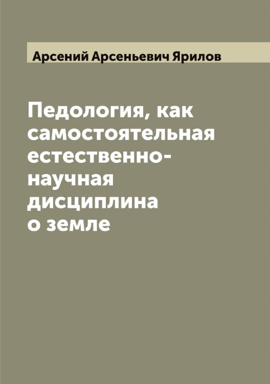 Обложка книги «Педология, как самостоятельная естественно-научная дисциплина о земле» — Арсений Арсеньевич Ярилов, ISBN 9785521397976