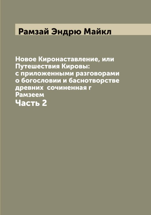 Обложка книги «Новое Киронаставление, или Путешествия Кировы: с приложенными разговорами о богословии и баснотворстве древних  сочиненная г Рамзеем» — Рамзай Эндрю Майкл, ISBN 9785519802956