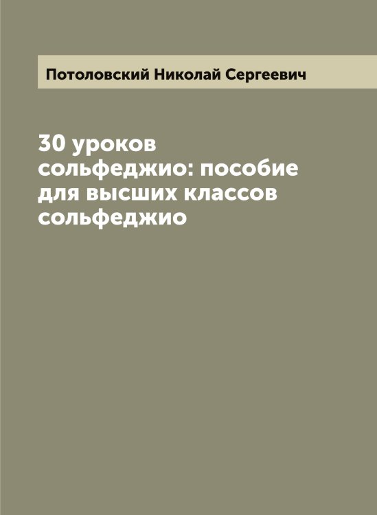 Обложка книги «30 уроков сольфеджио: пособие для высших классов сольфеджио» — Потоловский Николай Сергеевич, ISBN 9785519793575