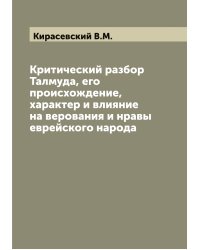 Критический разбор Талмуда, его происхождение, характер и влияние на верования и нравы еврейского народа