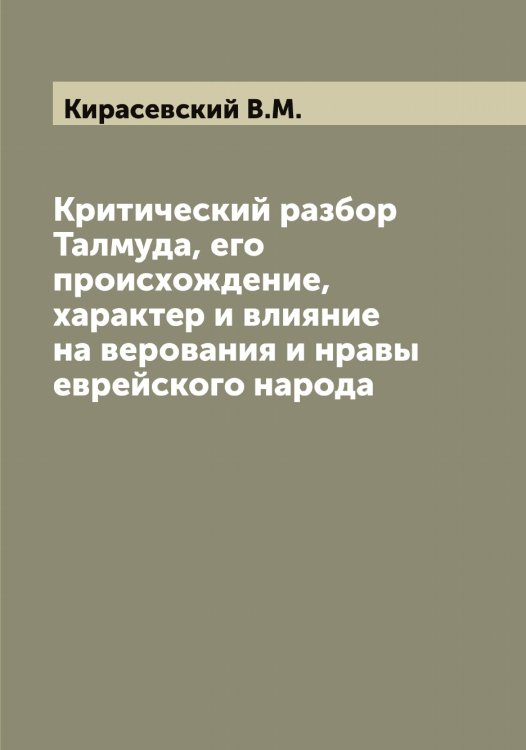 Обложка книги «Критический разбор Талмуда, его происхождение, характер и влияние на верования и нравы еврейского народа» — Кирасевский В.М., ISBN 9785519890649