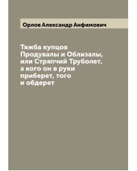 Тяжба купцов Продувалы и Облизалы, или Стряпчий Труболет, а кого он в руки приберет, того и обдерет