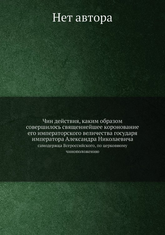 Чин действия, каким образом совершилось священнейшее коронование его императорского величества государя императора Александра Николаевича