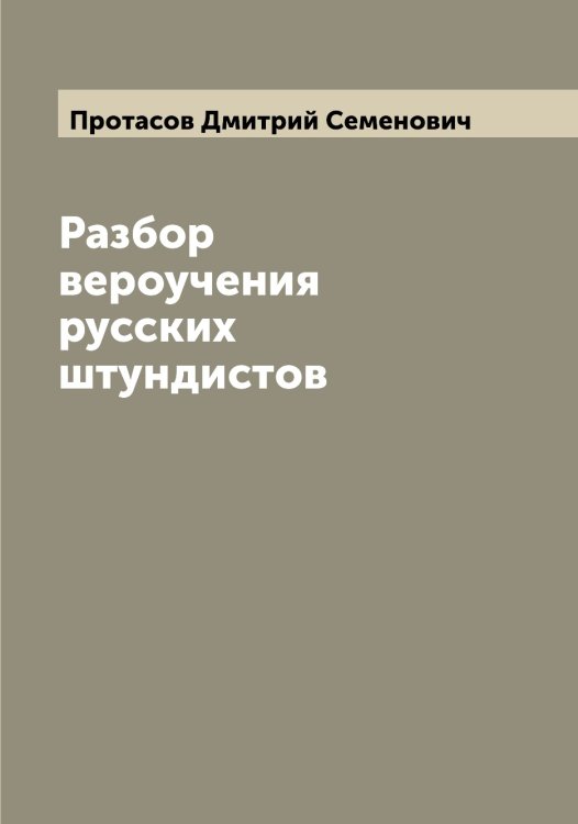 Разбор вероучения русских штундистов Обложка книги «Разбор вероучения русских штундистов» — Протасов Дмитрий Семенович, ISBN 9785519796873