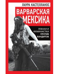 Варварская Мексика. Леваки и феминистки против бандитов