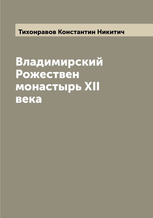 Обложка книги «Владимирский Рожествен монастырь XII века» — Тихонравов Константин Никитич, ISBN 9785519768993