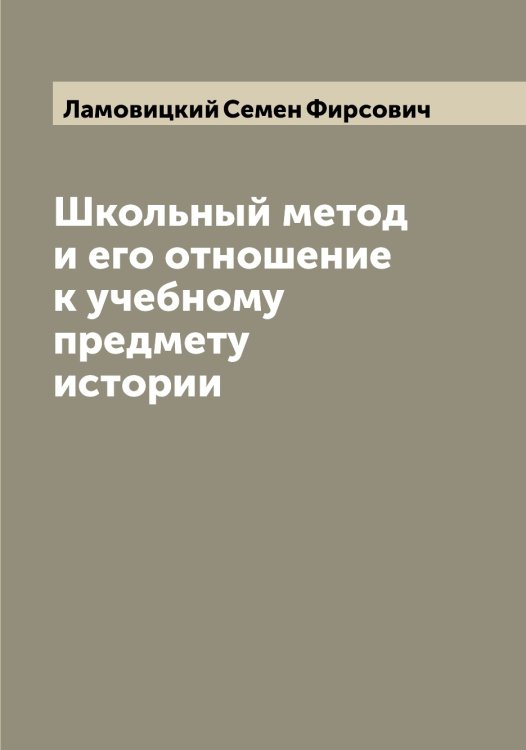 Обложка книги «Школьный метод и его отношение к учебному предмету истории» — Ламовицкий Семен Фирсович, ISBN 9785519923972
