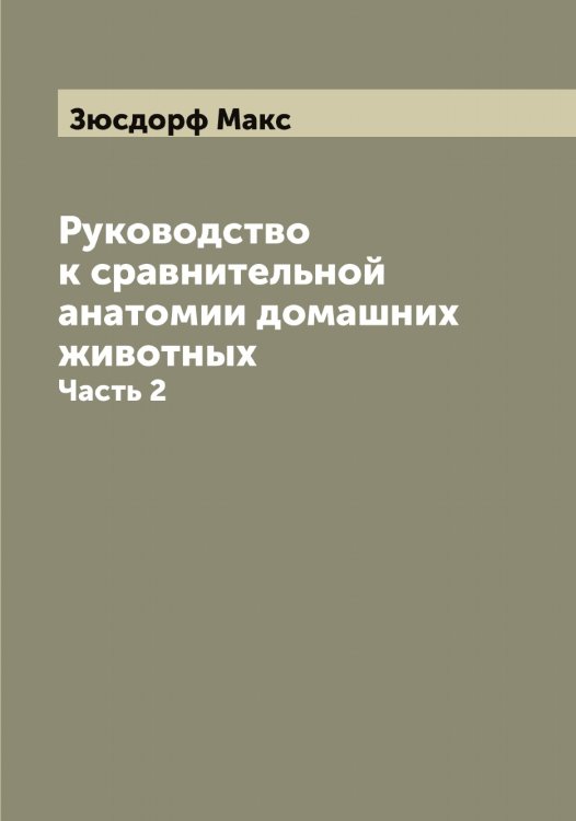 Обложка книги «Руководство к сравнительной анатомии домашних животных» — Зюсдорф Макс, ISBN 9785519864701