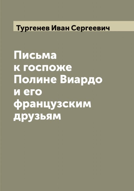 Обложка книги «Письма  к госпоже Полине Виардо и его французским друзьям» — Тургенев Иван Сергеевич, ISBN 9785519779425