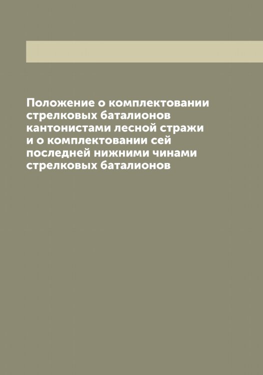 Положение о комплектовании стрелковых баталионов кантонистами лесной стражи и о комплектовании сей последней нижними чинами стрелковых баталионов Обложка книги «Положение о комплектовании стрелковых баталионов кантонистами лесной стражи и о комплектовании сей последней нижними чинами стрелковых баталионов» — Нет автора, ISBN 9785519815116