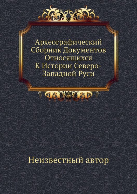 Археографический Сборник Документов Относящихся К Истории Северо-Западной Руси
