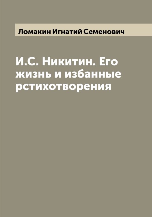 Обложка книги «И.С. Никитин. Его жизнь и избанные рстихотворения» — Ломакин Игнатий Семенович, ISBN 9785519938068