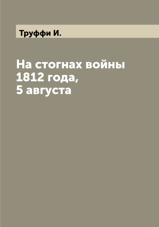 Обложка книги «На стогнах войны 1812 года, 5 августа» — Труффи И., ISBN 9785519775670