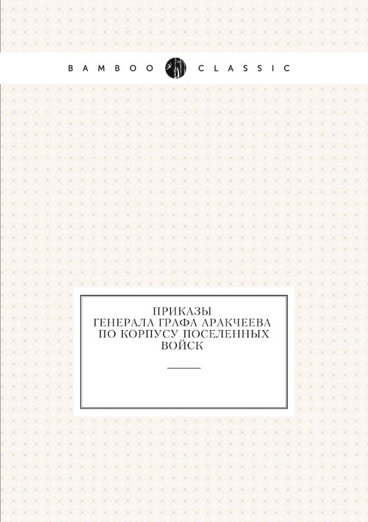 Приказы  генерала графа Аракчеева по корпусу поселенных войск 1820 года