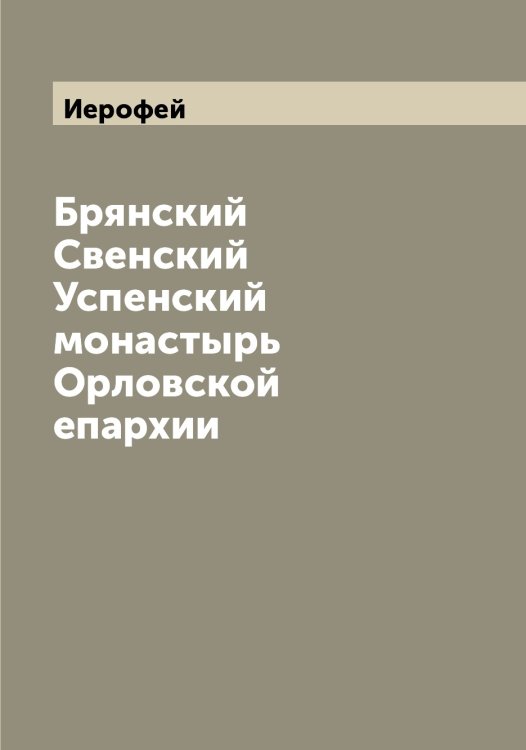 Обложка книги «Брянский Свенский Успенский монастырь Орловской епархии» — Иерофей, ISBN 9785519868426