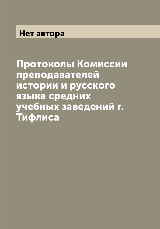 Обложка книги «Протоколы Комиссии преподавателей истории и русского языка средних учебных заведений г. Тифлиса» — Нет автора, ISBN 9785519767897
