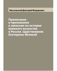 Примечания и приложения к запискам по истории военного искусства в России. Царствование Екатерины Великой