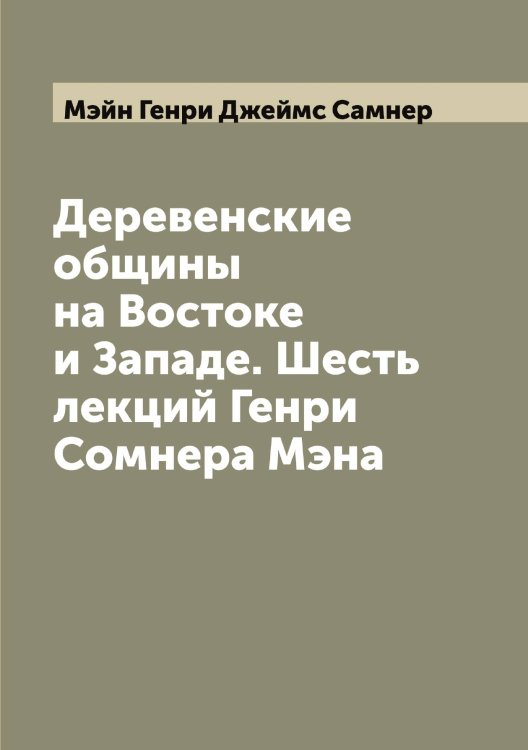 Обложка книги «Деревенские общины на Востоке и Западе. Шесть лекций Генри Сомнера Мэна» — Мэйн Генри Джеймс Самнер, ISBN 9785519983778