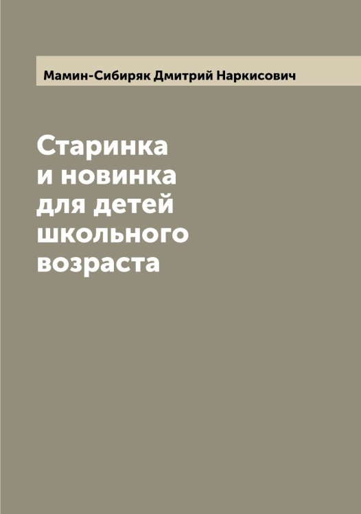 Обложка книги «Старинка и новинка для детей школьного возраста» — Мамин-Сибиряк Дмитрий Наркисович, ISBN 9785519952613