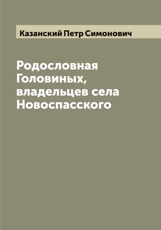 Обложка книги «Родословная Головиных, владельцев села Новоспасского» — Казанский Петр Симонович, ISBN 9785519876001