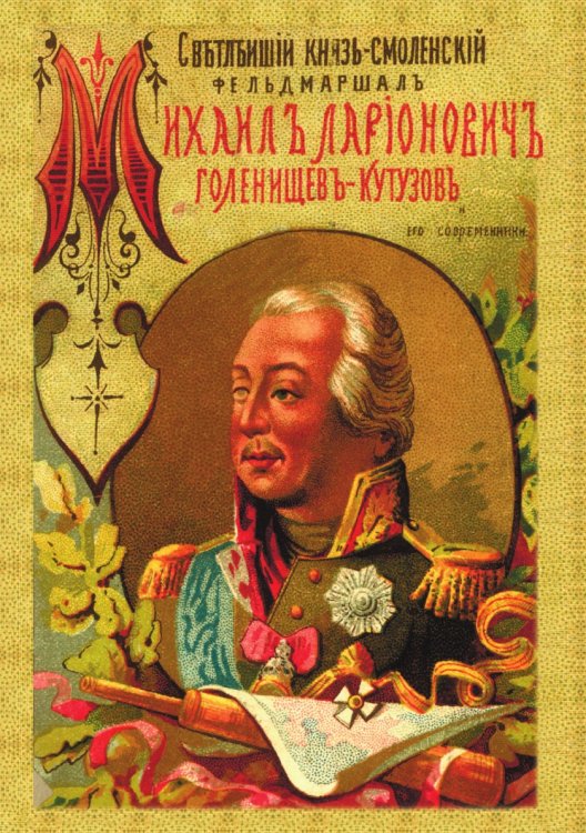 Светлейший князь Смоленский, фельдмаршал Михаил Илларионович Голенищев-Кутузов и его современники