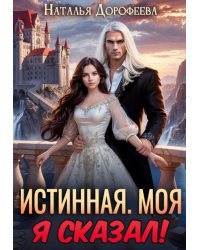 Истинная. Моя. Я сказал!