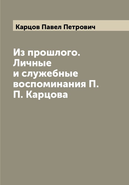Обложка книги «Из прошлого. Личные и служебные воспоминания П.П. Карцова» — Карцов Павел Петрович, ISBN 9785519885522