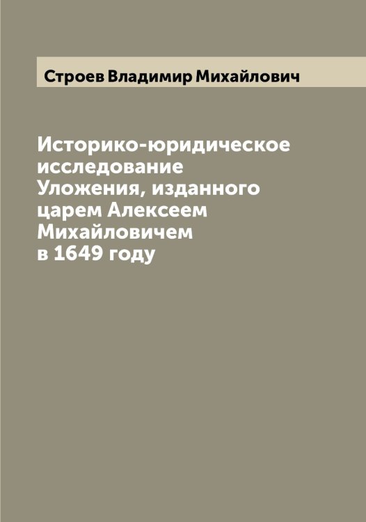 Обложка книги «Историко-юридическое исследование Уложения, изданного царем Алексеем Михайловичем в 1649 году» — Строев Владимир Михайлович, ISBN 9785519756310