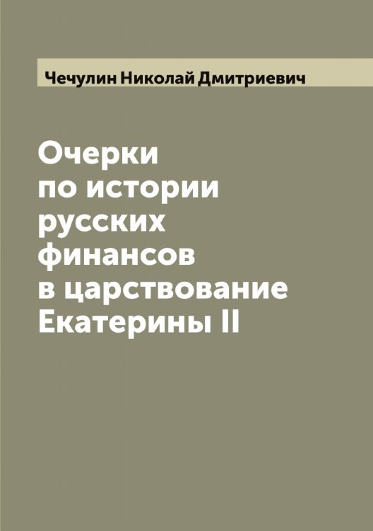 Обложка книги «Очерки по истории русских финансов в царствование Екатерины II» — Чечулин Николай Дмитриевич, ISBN 9785521302284