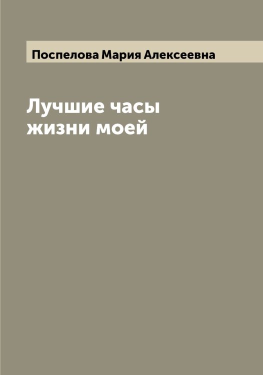 Обложка книги «Лучшие часы жизни моей» — Поспелова Мария Алексеевна, ISBN 9785519792219