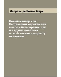 Новый мантор или Наставления отрокам как в вере и благонравии, так и в других полезных и свойственных возрасту их знаниях