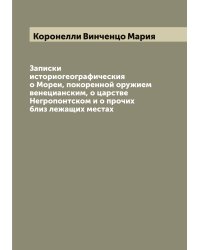 Записки историогеографическия о Мореи, покоренной оружием венецианским, о царстве Негропонтском и о прочих близ лежащих местах