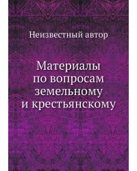 Материалы по вопросам земельному и крестьянскому