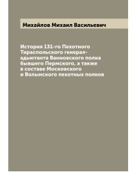 История 131-го Пехотного Тираспольского генерал-адьютанта Ванновского полка бывшего Пермского, а также в составе Московского и Волынского пехотных полков