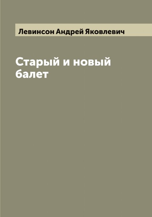 Обложка книги «Старый и новый балет» — Левинсон Андрей Яковлевич, ISBN 9785519927994