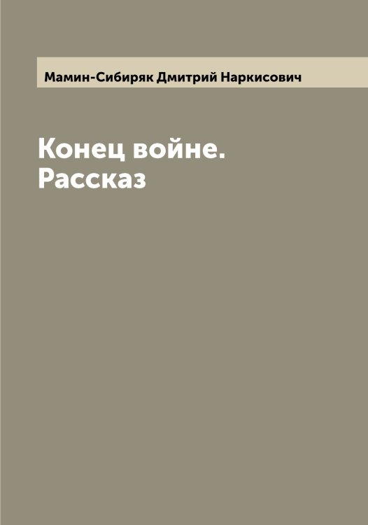 Обложка книги «Конец войне. Рассказ» — Мамин-Сибиряк Дмитрий Наркисович, ISBN 9785519952538