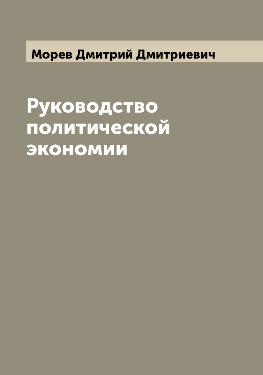 Обложка книги «Руководство политической экономии» — Морев Дмитрий Дмитриевич, ISBN 9785519974356