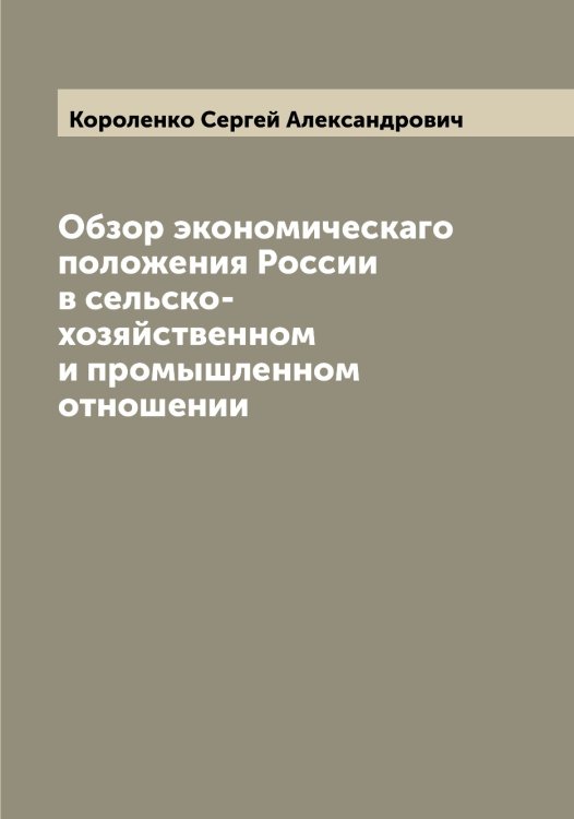 Обложка книги «Обзор экономическаго положения России в сельско-хозяйственном и промышленном отношении» — Короленко Сергей Александрович, ISBN 9785519904520
