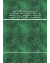 Мысли Московского жителя о возможности учредить общество на акциях, для сооружения железной дороги от С. Петербурга до Москвы