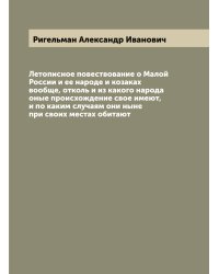 Летописное повествование о Малой России и ее народе и козаках вообще, отколь и из какого народа оные происхождение свое имеют, и по каким случаям они ныне при своих местах обитают