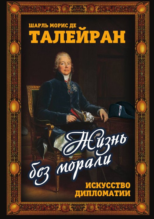 Обложка книги «Жизнь без морали» — Талейран Ш.М. де, ISBN 9785001802099
