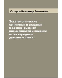 Эсхатологические сочинения и сказания в древне-русской письменности и влияние их на народные духовные стихи
