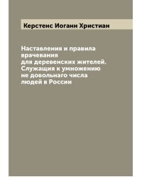 Наставления и правила врачевания для деревенских жителей. Служащия к умножению не довольнаго числа людей в России