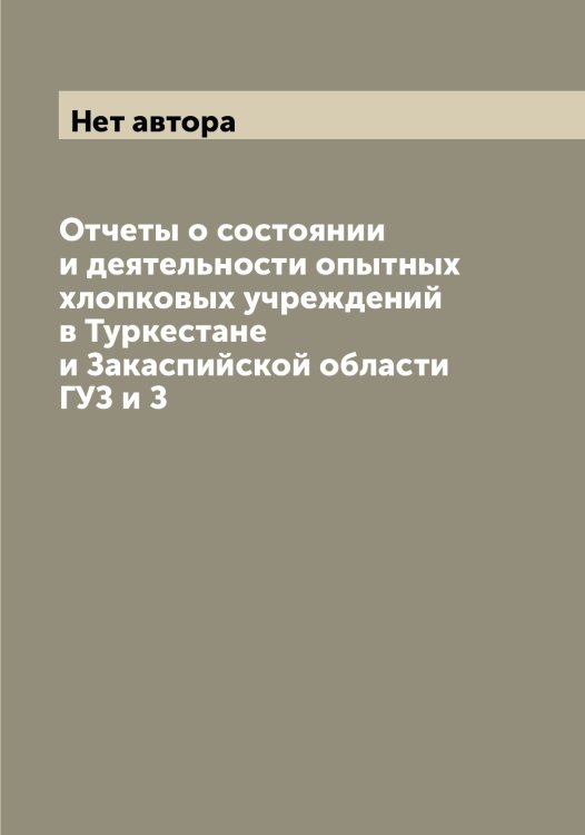 Обложка книги «Отчеты о состоянии и деятельности опытных хлопковых учреждений в Туркестане и Закаспийской области ГУЗ и З» — Нет автора, ISBN 9785519821568