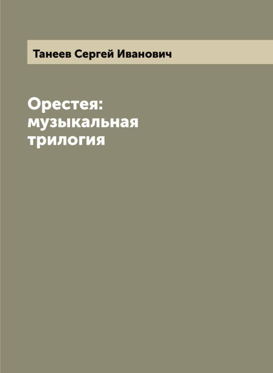 Обложка книги «Орестея: музыкальная трилогия» — Танеев Сергей Иванович, ISBN 9785519762632