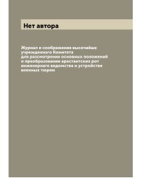 Журнал и соображения высочайше учрежденнаго Комитета для разсмотрения основных положений о преобразовании арестантских рот инженернаго ведомства и устройстве военных тюрем