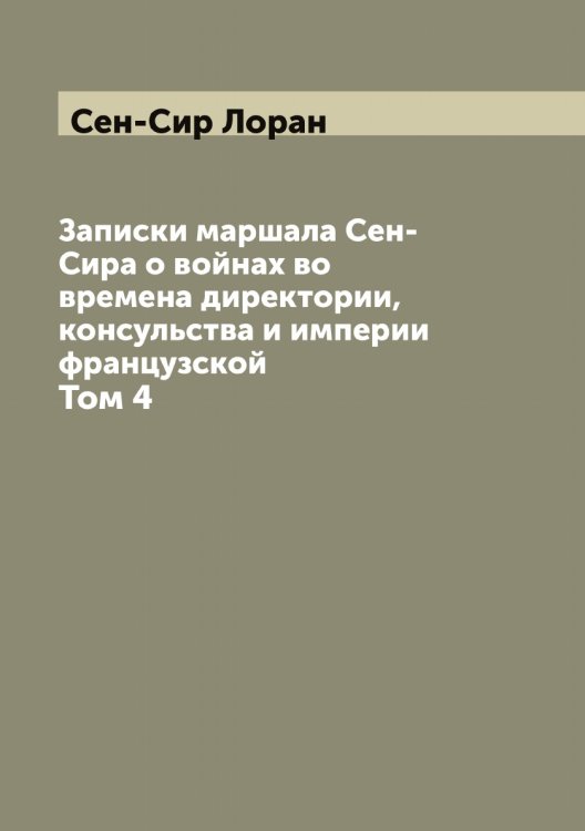 Записки маршала Сен-Сира о войнах во времена директории, консульства и империи французской Обложка книги «Записки маршала Сен-Сира о войнах во времена директории, консульства и империи французской» — Сен-Сир Лоран, ISBN 9785519853422
